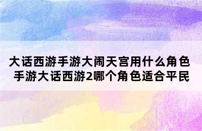 大话西游手游大闹天宫用什么角色 手游大话西游2哪个角色适合平民